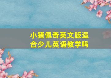 小猪佩奇英文版适合少儿英语教学吗