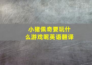 小猪佩奇要玩什么游戏呢英语翻译