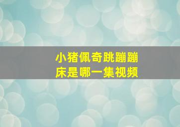 小猪佩奇跳蹦蹦床是哪一集视频