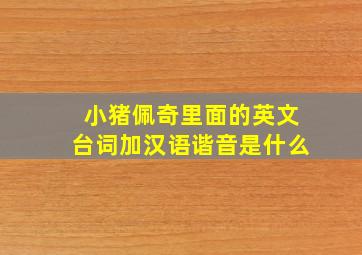 小猪佩奇里面的英文台词加汉语谐音是什么