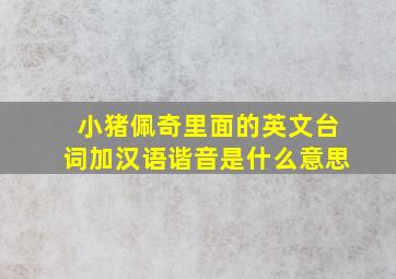 小猪佩奇里面的英文台词加汉语谐音是什么意思