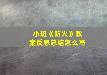 小班《防火》教案反思总结怎么写