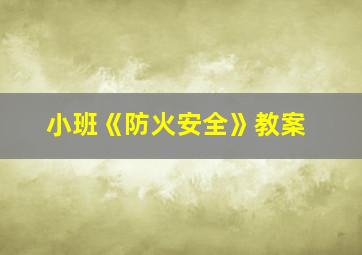 小班《防火安全》教案