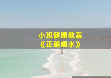 小班健康教案《正确喝水》