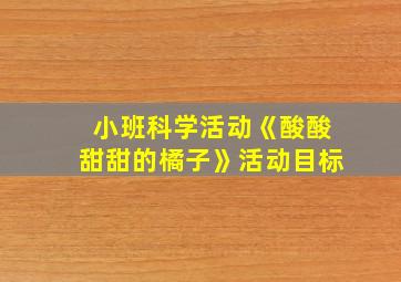 小班科学活动《酸酸甜甜的橘子》活动目标