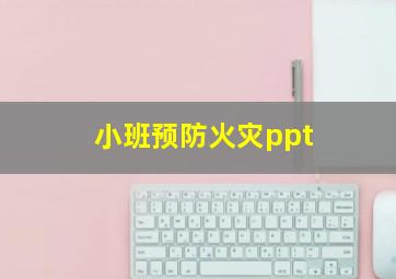 小班预防火灾ppt