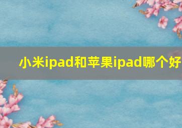 小米ipad和苹果ipad哪个好