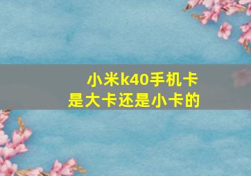 小米k40手机卡是大卡还是小卡的