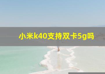 小米k40支持双卡5g吗