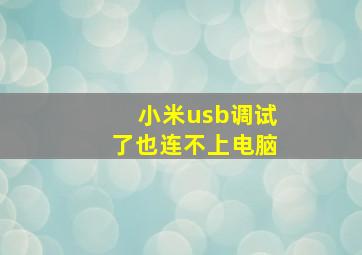 小米usb调试了也连不上电脑