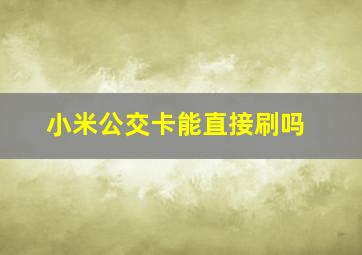 小米公交卡能直接刷吗