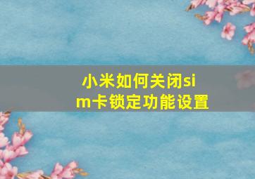 小米如何关闭sim卡锁定功能设置