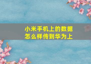 小米手机上的数据怎么样传到华为上