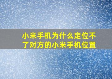 小米手机为什么定位不了对方的小米手机位置