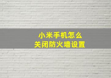 小米手机怎么关闭防火墙设置