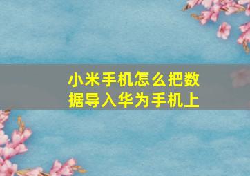 小米手机怎么把数据导入华为手机上