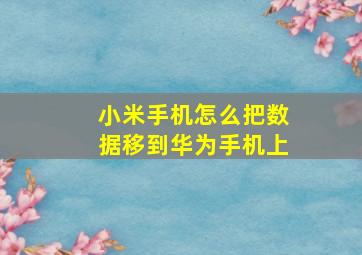 小米手机怎么把数据移到华为手机上