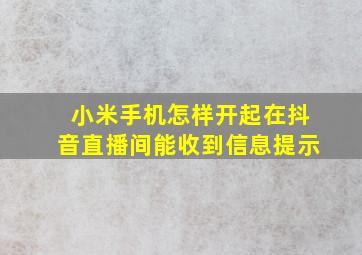 小米手机怎样开起在抖音直播间能收到信息提示