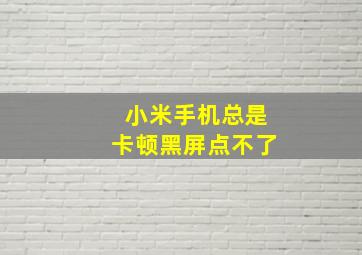 小米手机总是卡顿黑屏点不了