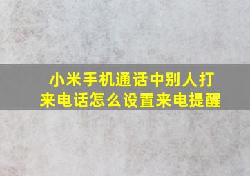 小米手机通话中别人打来电话怎么设置来电提醒