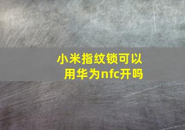 小米指纹锁可以用华为nfc开吗