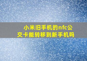 小米旧手机的nfc公交卡能转移到新手机吗