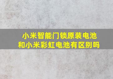 小米智能门锁原装电池和小米彩虹电池有区别吗