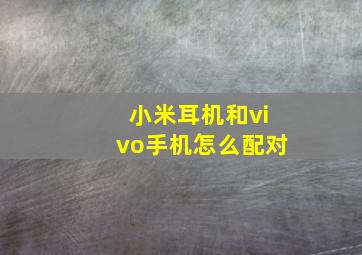 小米耳机和vivo手机怎么配对