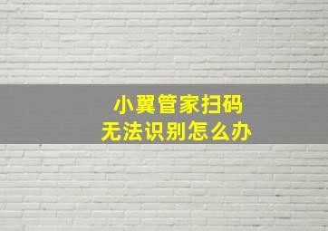 小翼管家扫码无法识别怎么办