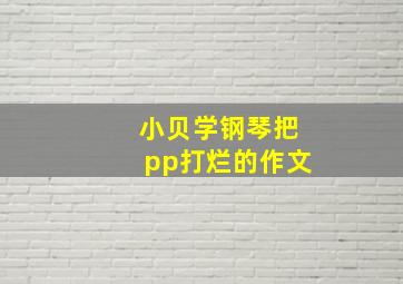 小贝学钢琴把pp打烂的作文