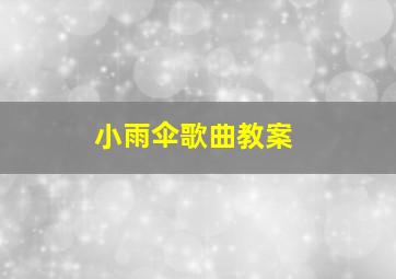 小雨伞歌曲教案