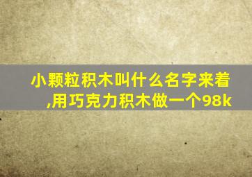 小颗粒积木叫什么名字来着,用巧克力积木做一个98k