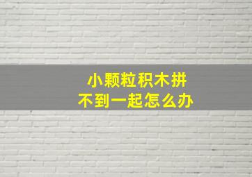 小颗粒积木拼不到一起怎么办