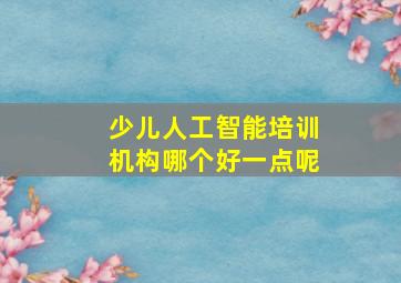 少儿人工智能培训机构哪个好一点呢