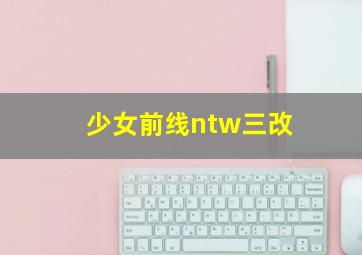 少女前线ntw三改