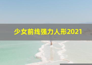 少女前线强力人形2021