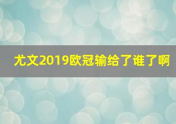 尤文2019欧冠输给了谁了啊