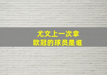 尤文上一次拿欧冠的球员是谁