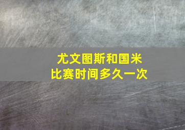 尤文图斯和国米比赛时间多久一次