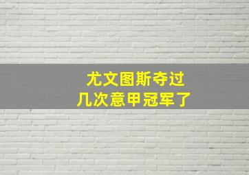 尤文图斯夺过几次意甲冠军了