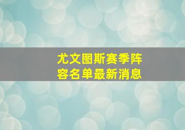 尤文图斯赛季阵容名单最新消息