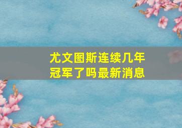 尤文图斯连续几年冠军了吗最新消息