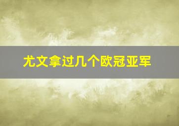 尤文拿过几个欧冠亚军