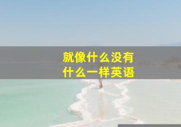 就像什么没有什么一样英语