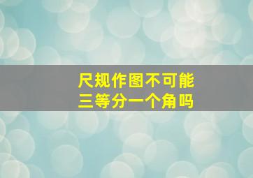 尺规作图不可能三等分一个角吗