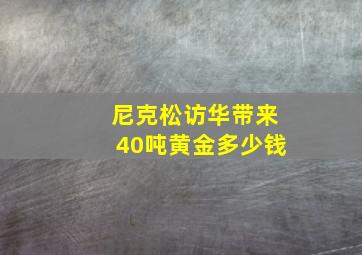 尼克松访华带来40吨黄金多少钱