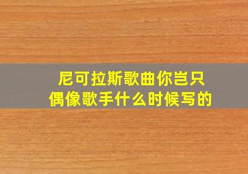 尼可拉斯歌曲你岂只偶像歌手什么时候写的