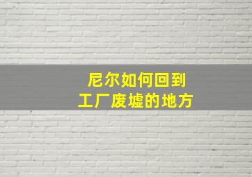 尼尔如何回到工厂废墟的地方