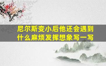 尼尔斯变小后他还会遇到什么麻烦发挥想象写一写