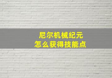 尼尔机械纪元怎么获得技能点